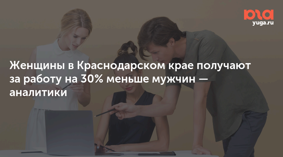 Женщины в Краснодарском крае получают за работу на 30% меньше мужчин