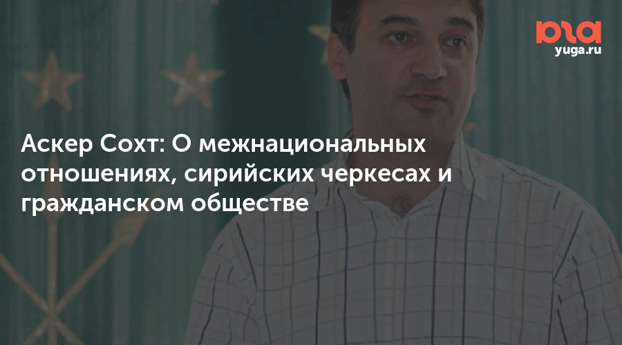 Аскер Сохт: О межнациональных отношениях, сирийских черкесах и гражданском обществе | l2pick.ru