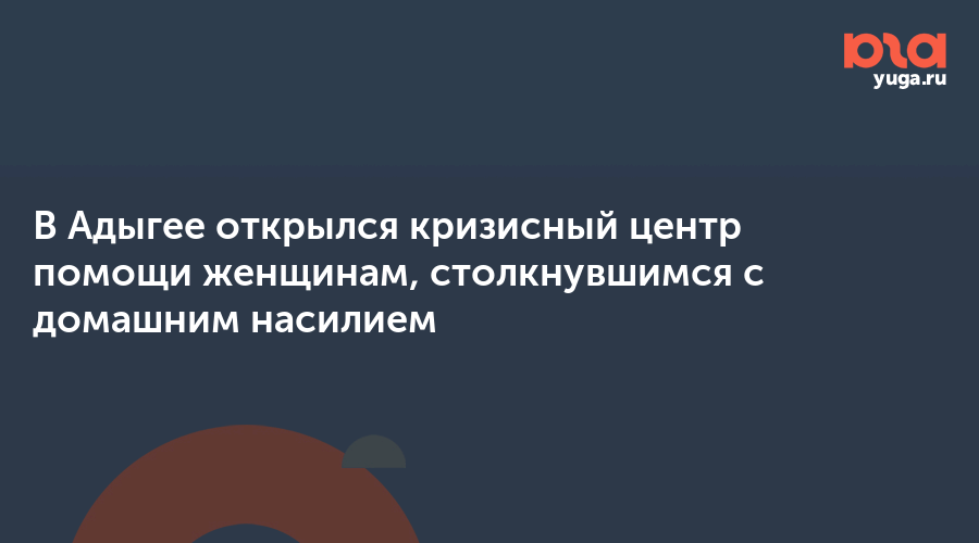 В Адыгее открылся кризисный центр помощи женщинам, столкнувшимся с