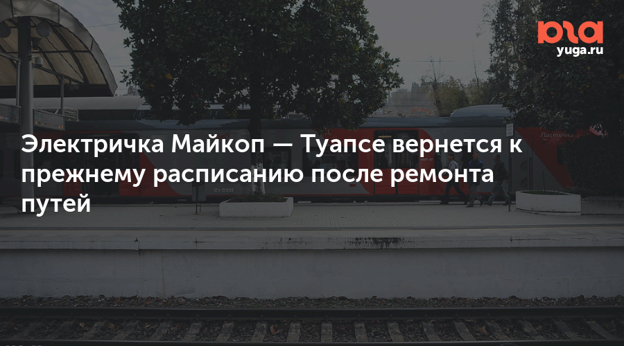 Электричка туапсе краснодар. Майкоп-Туапсе электричка. Расписание электричек Майкоп Туапсе. Электропоезд Майкоп Туапсе. Туапсе-Майкоп электропоезда расписание.